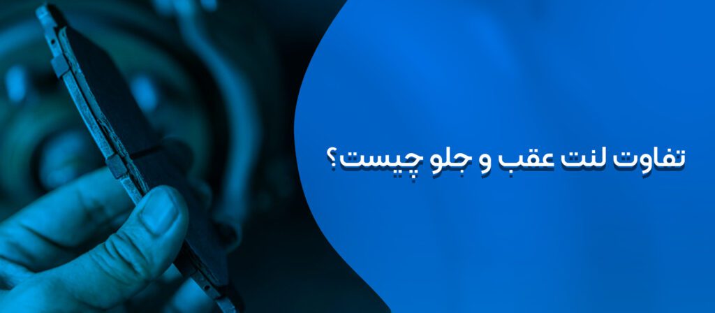 تفاوت لنت عقب وجلو چیست؟